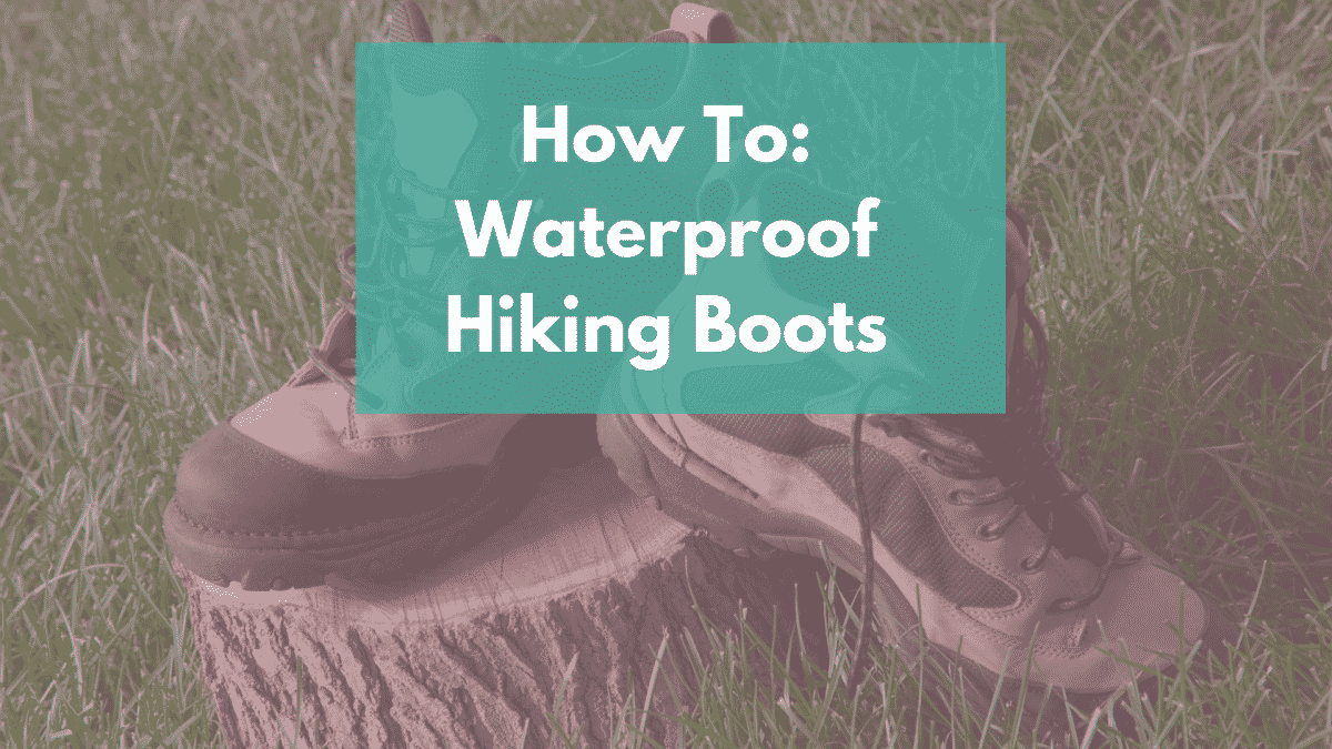 How to Waterproof Hiking Boots: In-Depth Guide - RangetoReel